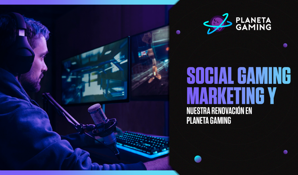 Social Gaming Marketing y nuestra renovación en Planeta Gaming